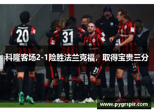 科隆客场2-1险胜法兰克福，取得宝贵三分